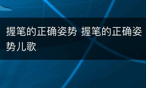 握笔的正确姿势 握笔的正确姿势儿歌