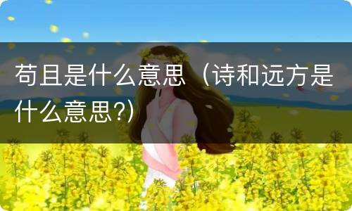 苟且是什么意思（诗和远方是什么意思?）