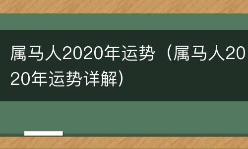 属马人2020年运势（属马人2020年运势详解）