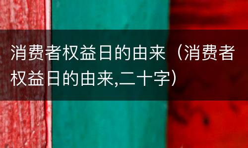 消费者权益日的由来（消费者权益日的由来,二十字）
