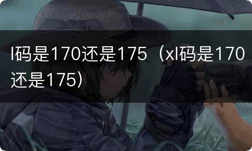 l码是170还是175（xl码是170还是175）