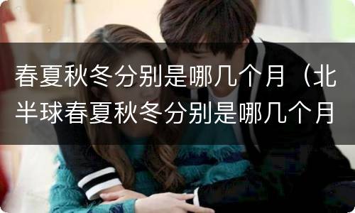 春夏秋冬分别是哪几个月（北半球春夏秋冬分别是哪几个月）