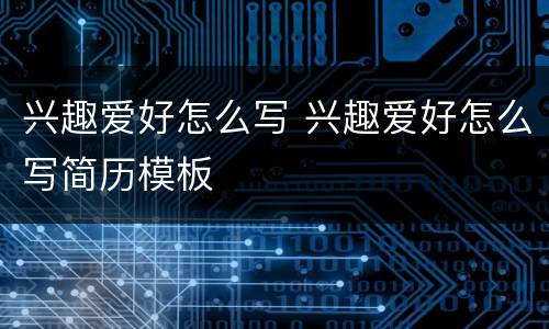 兴趣爱好怎么写 兴趣爱好怎么写简历模板