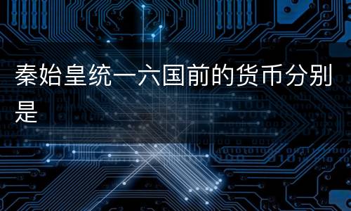 秦始皇统一六国前的货币分别是