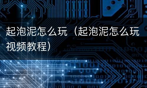 起泡泥怎么玩（起泡泥怎么玩视频教程）