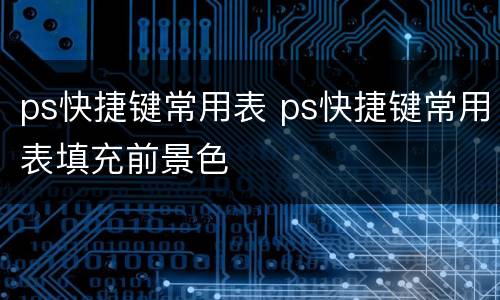 ps快捷键常用表 ps快捷键常用表填充前景色