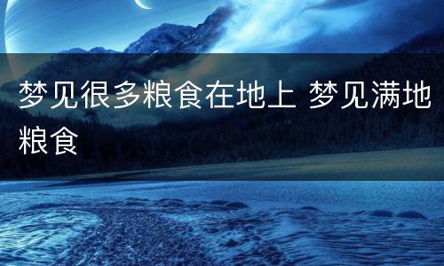 梦见很多粮食在地上 梦见满地粮食