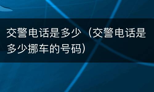 交警电话是多少（交警电话是多少挪车的号码）
