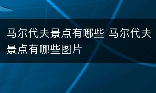 马尔代夫景点有哪些 马尔代夫景点有哪些图片