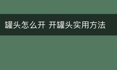 罐头怎么开 开罐头实用方法