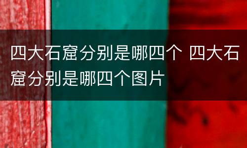 四大石窟分别是哪四个 四大石窟分别是哪四个图片