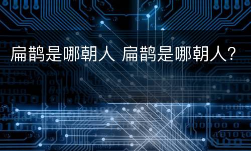 扁鹊是哪朝人 扁鹊是哪朝人?