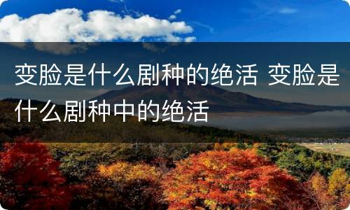 变脸是什么剧种的绝活 变脸是什么剧种中的绝活