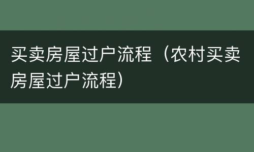 买卖房屋过户流程（农村买卖房屋过户流程）