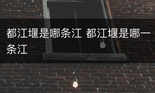 都江堰是哪条江 都江堰是哪一条江