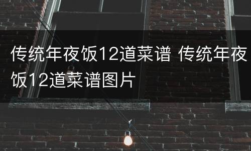 传统年夜饭12道菜谱 传统年夜饭12道菜谱图片