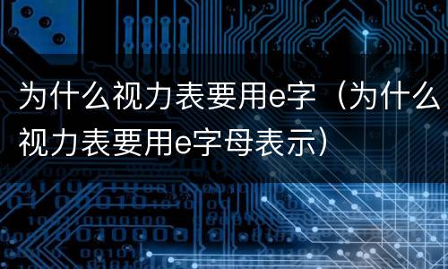 为什么视力表要用e字（为什么视力表要用e字母表示）