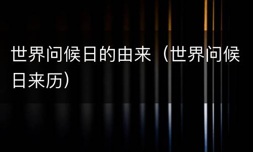 世界问候日的由来（世界问候日来历）