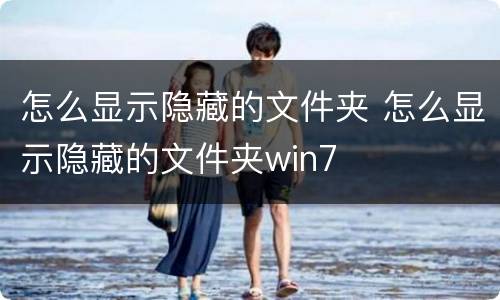 怎么显示隐藏的文件夹 怎么显示隐藏的文件夹win7