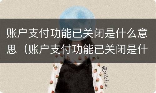 账户支付功能已关闭是什么意思（账户支付功能已关闭是什么意思怎么解决）
