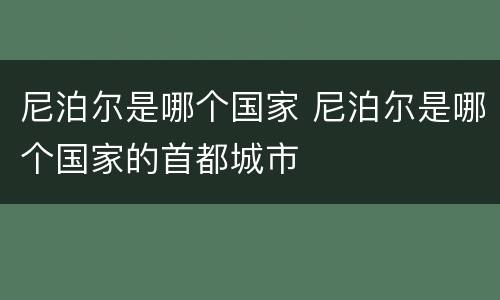 尼泊尔是哪个国家 尼泊尔是哪个国家的首都城市