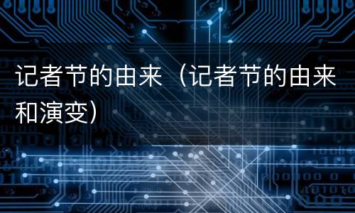 记者节的由来（记者节的由来和演变）