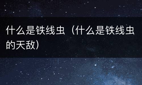 什么是铁线虫（什么是铁线虫的天敌）