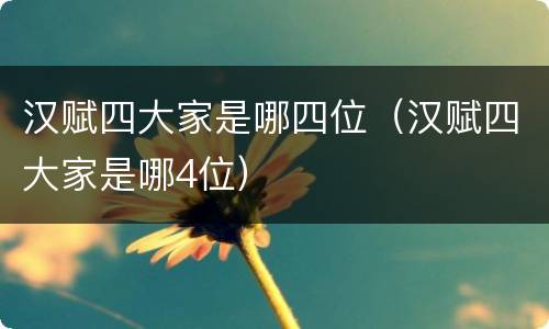 汉赋四大家是哪四位（汉赋四大家是哪4位）
