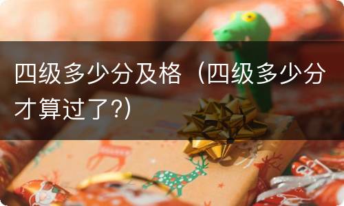 四级多少分及格（四级多少分才算过了?）