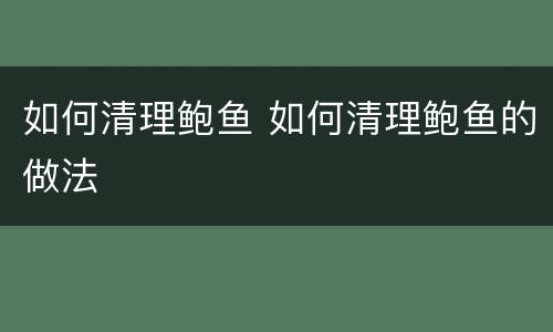 如何清理鲍鱼 如何清理鲍鱼的做法