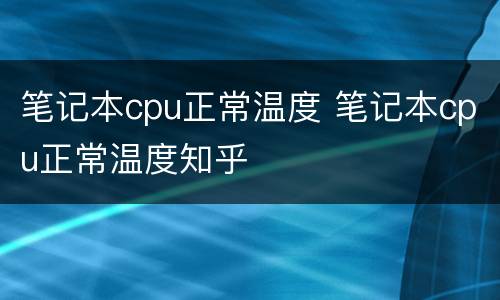 笔记本cpu正常温度 笔记本cpu正常温度知乎