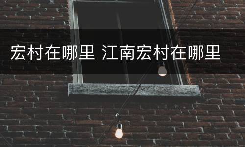 宏村在哪里 江南宏村在哪里
