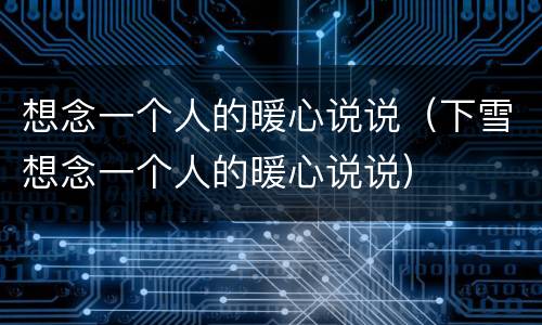 想念一个人的暖心说说（下雪想念一个人的暖心说说）
