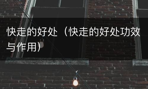 快走的好处（快走的好处功效与作用）