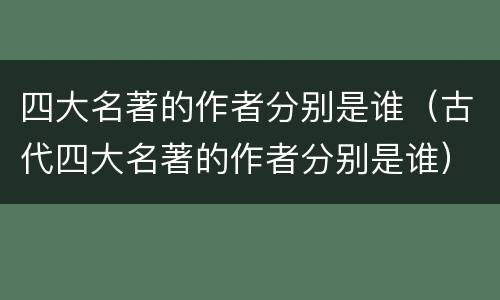 四大名著的作者分别是谁（古代四大名著的作者分别是谁）