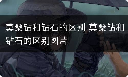 莫桑钻和钻石的区别 莫桑钻和钻石的区别图片