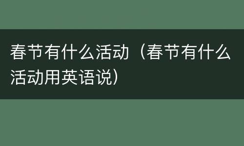 春节有什么活动（春节有什么活动用英语说）