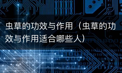 虫草的功效与作用（虫草的功效与作用适合哪些人）