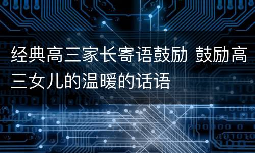 经典高三家长寄语鼓励 鼓励高三女儿的温暖的话语