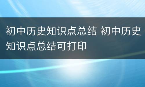 初中历史知识点总结 初中历史知识点总结可打印