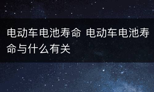 电动车电池寿命 电动车电池寿命与什么有关