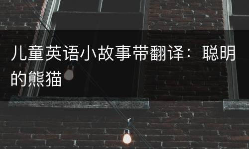 儿童英语小故事带翻译：聪明的熊猫