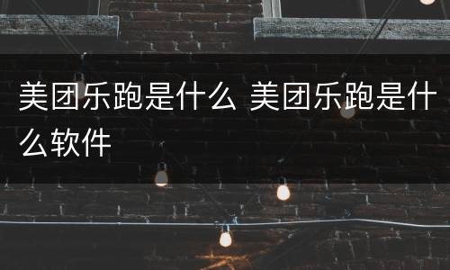 美团乐跑是什么 美团乐跑是什么软件