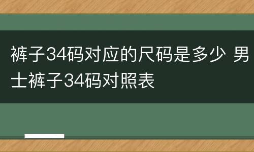 裤子34码对应的尺码是多少 男士裤子34码对照表