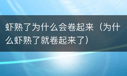 虾熟了为什么会卷起来（为什么虾熟了就卷起来了）