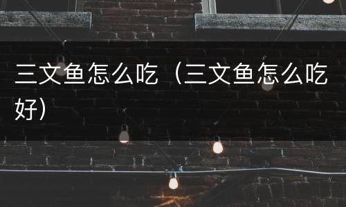 三文鱼怎么吃（三文鱼怎么吃好）