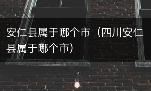 安仁县属于哪个市（四川安仁县属于哪个市）