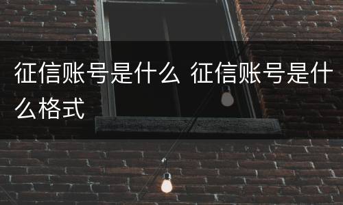 征信账号是什么 征信账号是什么格式