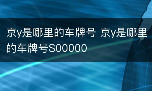 京y是哪里的车牌号 京y是哪里的车牌号S00000