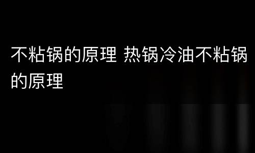 不粘锅的原理 热锅冷油不粘锅的原理